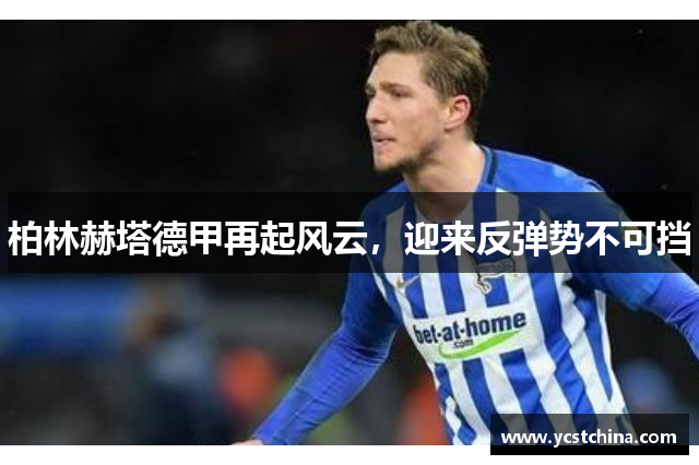 柏林赫塔德甲再起风云，迎来反弹势不可挡