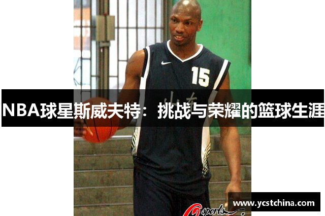 NBA球星斯威夫特：挑战与荣耀的篮球生涯
