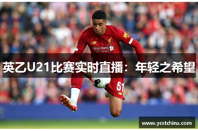 英乙U21比赛实时直播：年轻之希望