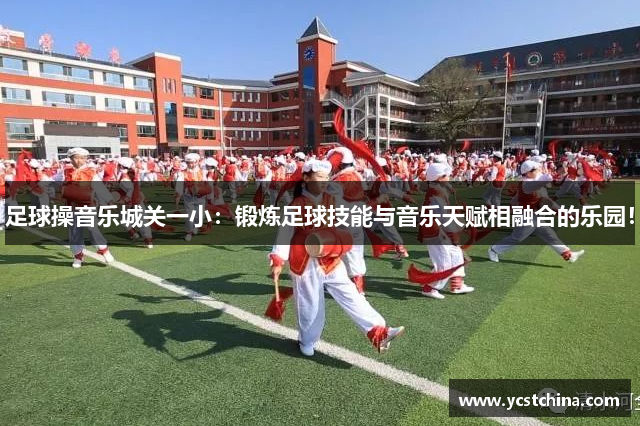 足球操音乐城关一小：锻炼足球技能与音乐天赋相融合的乐园！