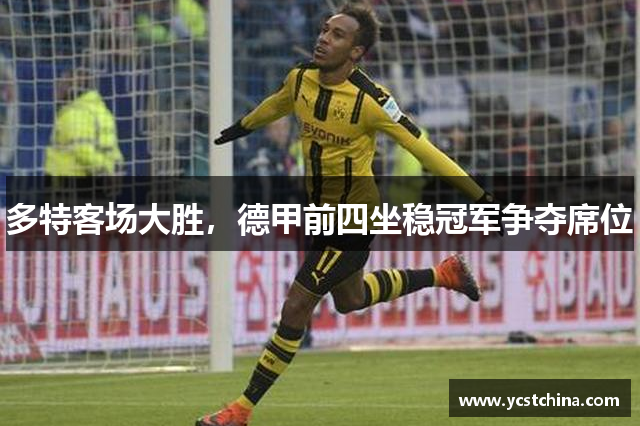 多特客场大胜，德甲前四坐稳冠军争夺席位