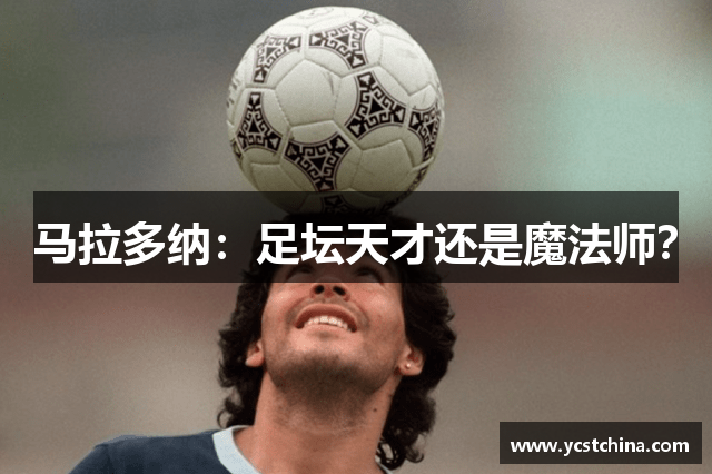 马拉多纳：足坛天才还是魔法师？