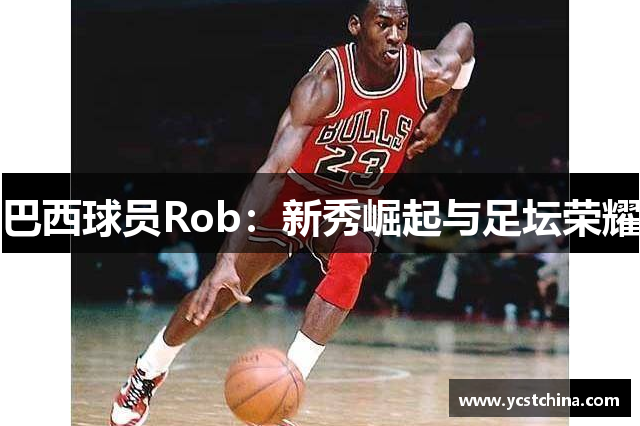 巴西球员Rob：新秀崛起与足坛荣耀