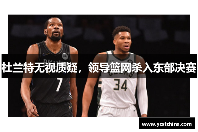 杜兰特无视质疑，领导篮网杀入东部决赛