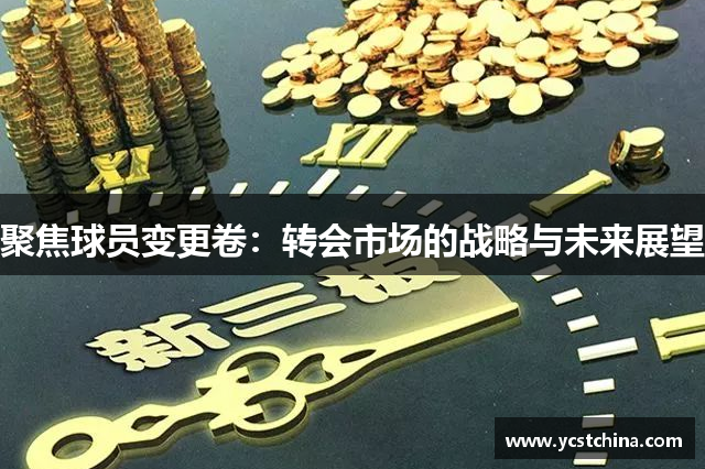 聚焦球员变更卷：转会市场的战略与未来展望