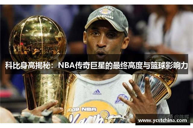 科比身高揭秘：NBA传奇巨星的最终高度与篮球影响力