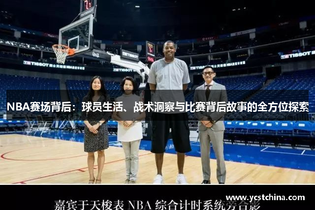 NBA赛场背后：球员生活、战术洞察与比赛背后故事的全方位探索