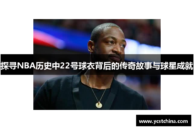 探寻NBA历史中22号球衣背后的传奇故事与球星成就