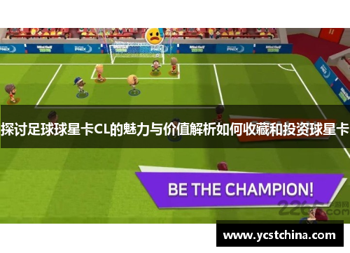 探讨足球球星卡CL的魅力与价值解析如何收藏和投资球星卡