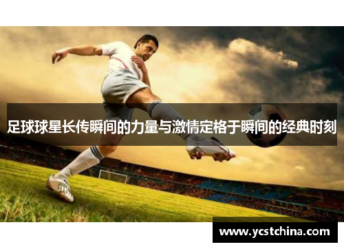 足球球星长传瞬间的力量与激情定格于瞬间的经典时刻
