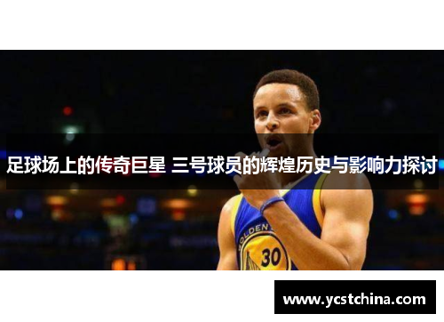 足球场上的传奇巨星 三号球员的辉煌历史与影响力探讨