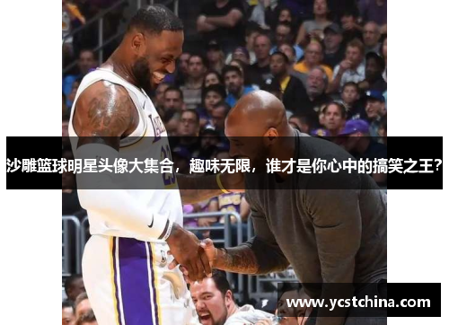 沙雕篮球明星头像大集合，趣味无限，谁才是你心中的搞笑之王？