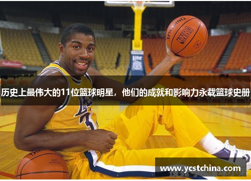 历史上最伟大的11位篮球明星，他们的成就和影响力永载篮球史册