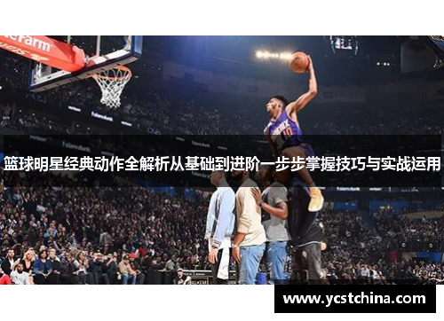 篮球明星经典动作全解析从基础到进阶一步步掌握技巧与实战运用