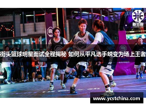 街头篮球明星面试全程揭秘 如何从平凡选手蜕变为场上王者